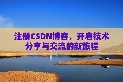 注册CSDN博客，开启技术分享与交流的新旅程